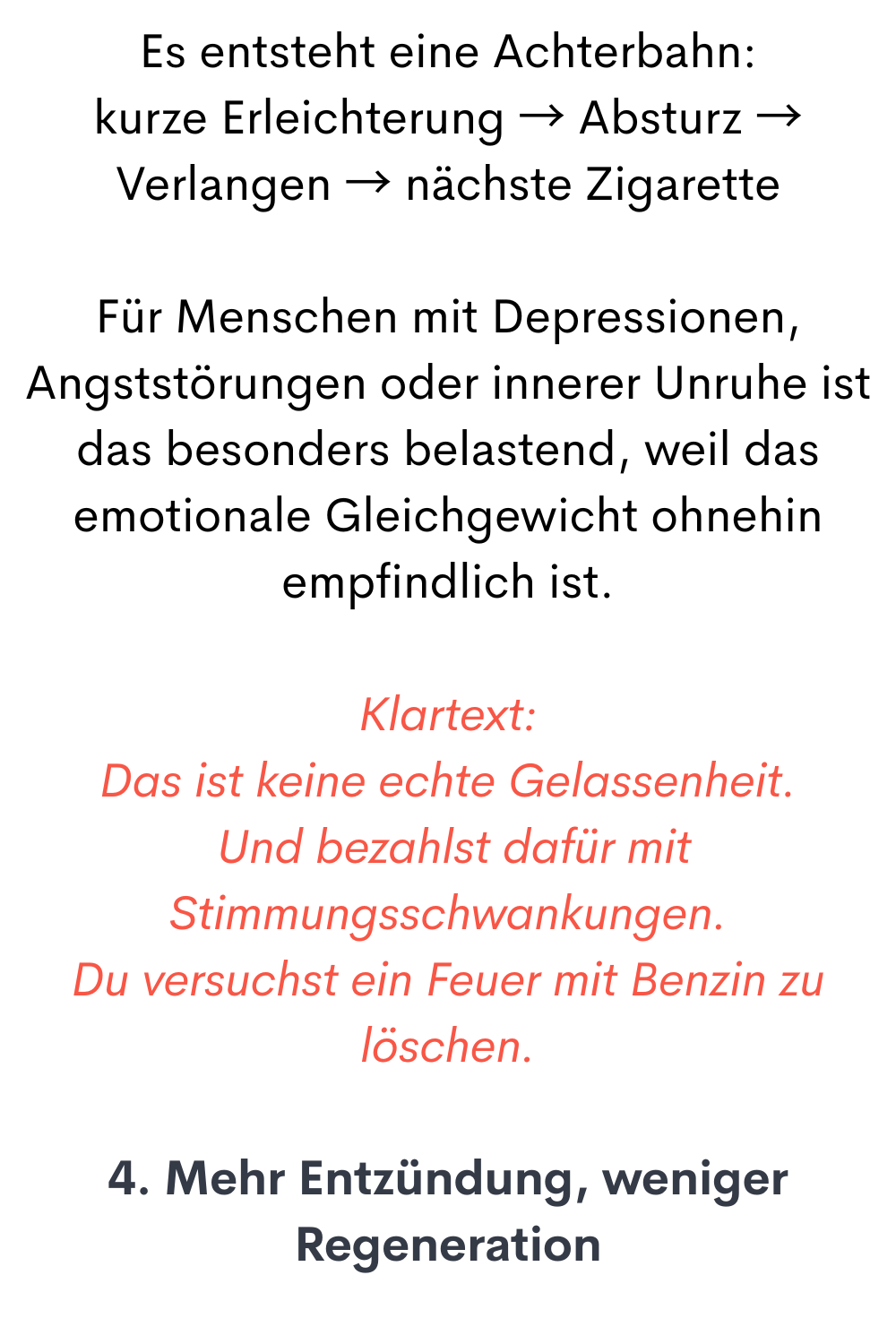 Es entsteht eine Achterbahn:
kurze Erleichterung → Absturz → Verlangen → nächste Zigarette
Für Menschen mit Depressionen, Angststörungen oder innerer Unruhe ist das besonders belastend, weil das emotionale Gleichgewicht ohnehin empfindlich ist.
Klartext:
Das ist keine echte Gelassenheit.
 Und bezahlst dafür mit Stimmungsschwankungen.
Du versuchst ein Feuer mit Benzin zu löschen.
4. Mehr Entzündung, weniger Regeneration
