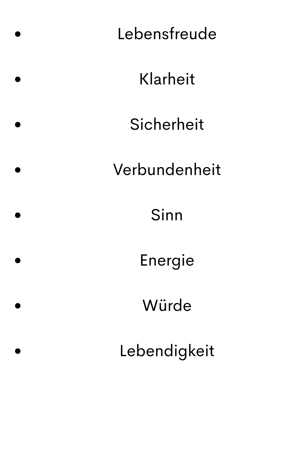 Lebensfreude
Klarheit
Sicherheit
Verbundenheit
Sinn
Energie
Würde
Lebendigkeit
