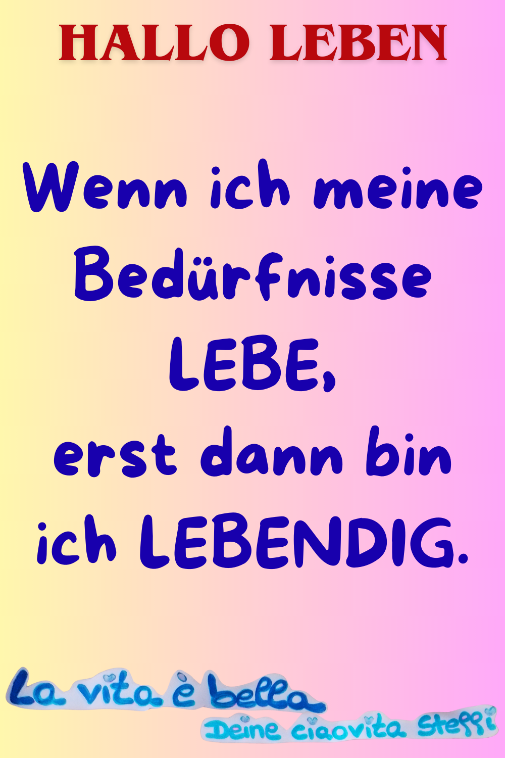 Zitat – Hallo Leben
Wenn ich meine Bedürfnisse LEBE,
erst dann bin ich LEBENDIG.
La vita è bella.
Deine ciaovita Steffi