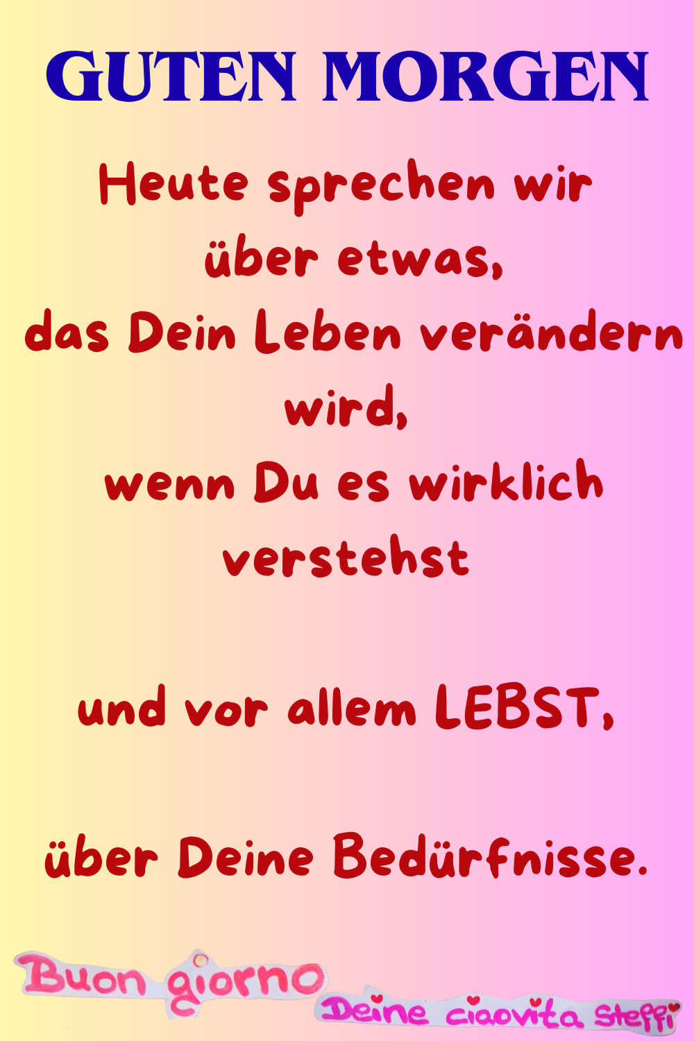 Guten Morgen
Heute sprechen wir über etwas, das Dein Leben verändern wird,
wenn Du es wirklich verstehst
und vor allem LEBST,
über Deine Bedürfnisse.
Buongiorno,
Deine ciaovita Steffi