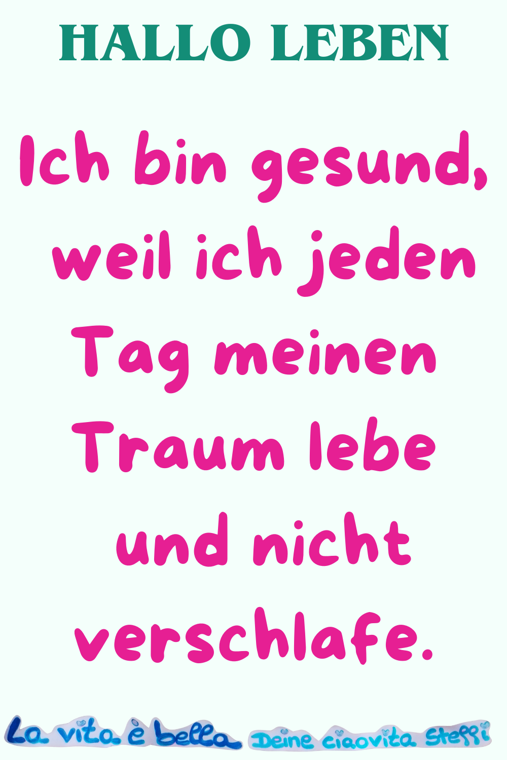 Hallo Leben
Ich bin gesund,
weil ich jeden Tag meinen Traum lebe
und nicht verschlafe.
La vita è bella, Deine ciaovita Steffi
