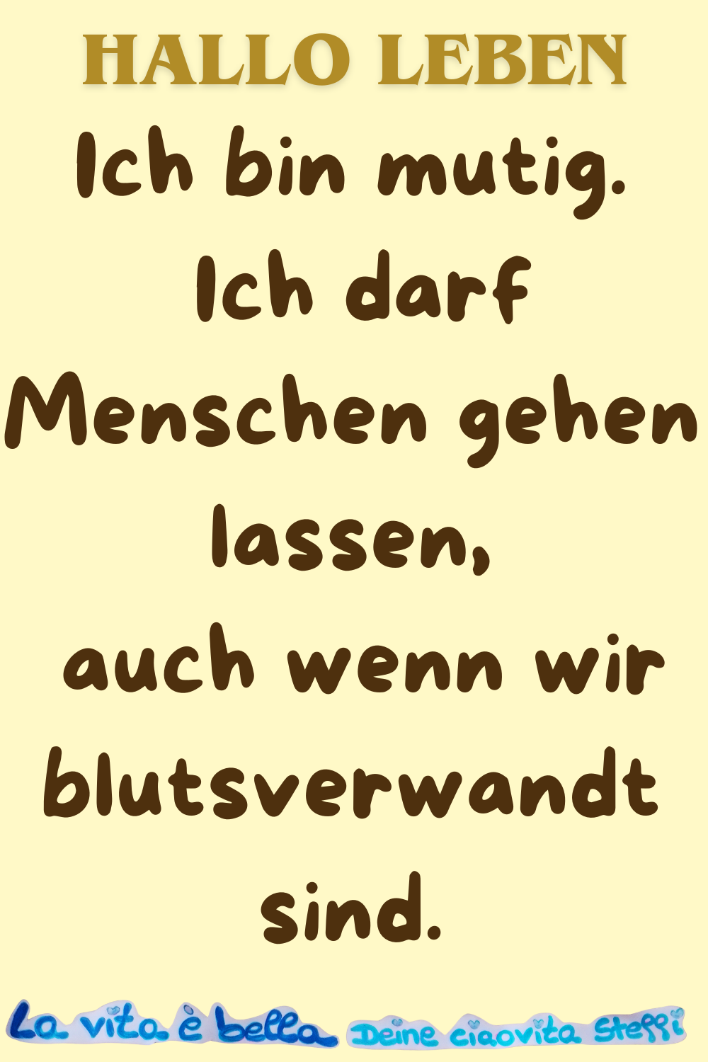 Hallo Leben
Ich bin mutig.
Ich darf Menschen gehen lassen –
auch wenn wir blutsverwandt sind.
La vita è bella,
Deine ciaovita Steffi