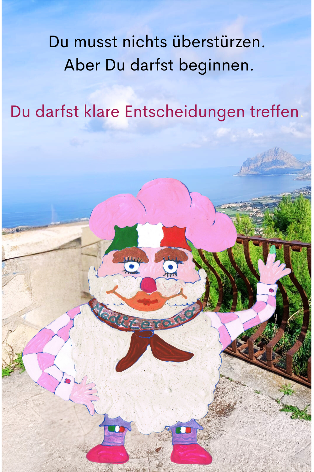 Du musst nichts überstürzen.
 Aber Du darfst beginnen.
Du darfst klare Entscheidungen treffen.
Dein ciaovita Mediterano.