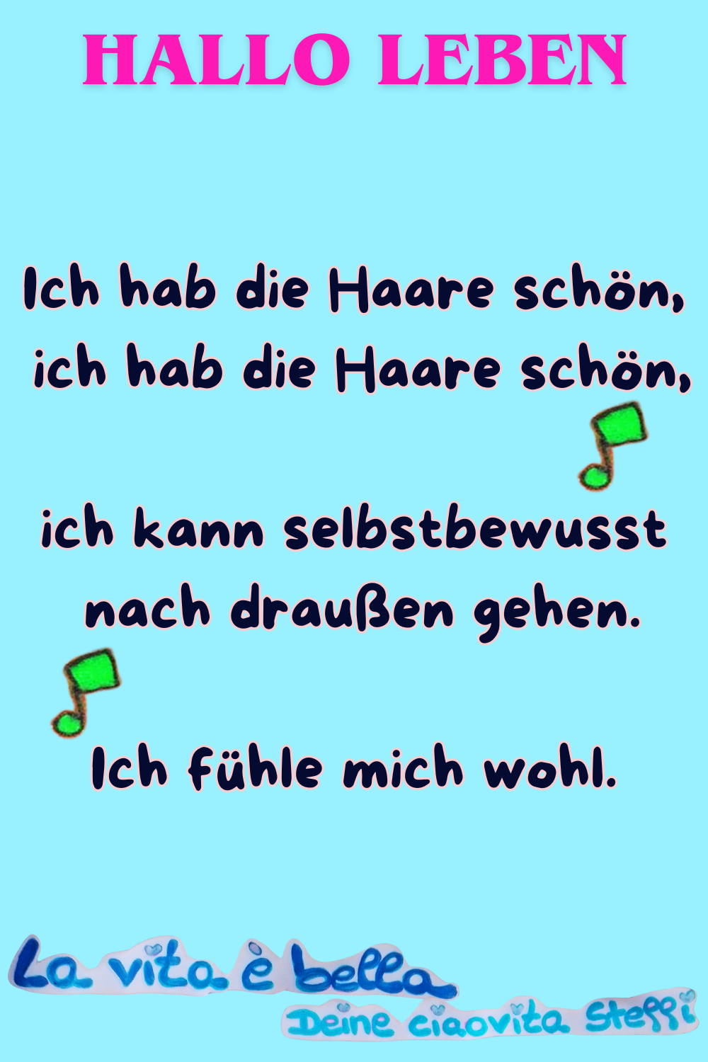 Zitat – Hallo Leben
Ich hab die Haare schön,
ich hab die Haare schön,
ich kann selbstbewusst nach draußen gehen.
Ich fühle mich wohl.
La vita è bella, Deine ciaovita Steffi