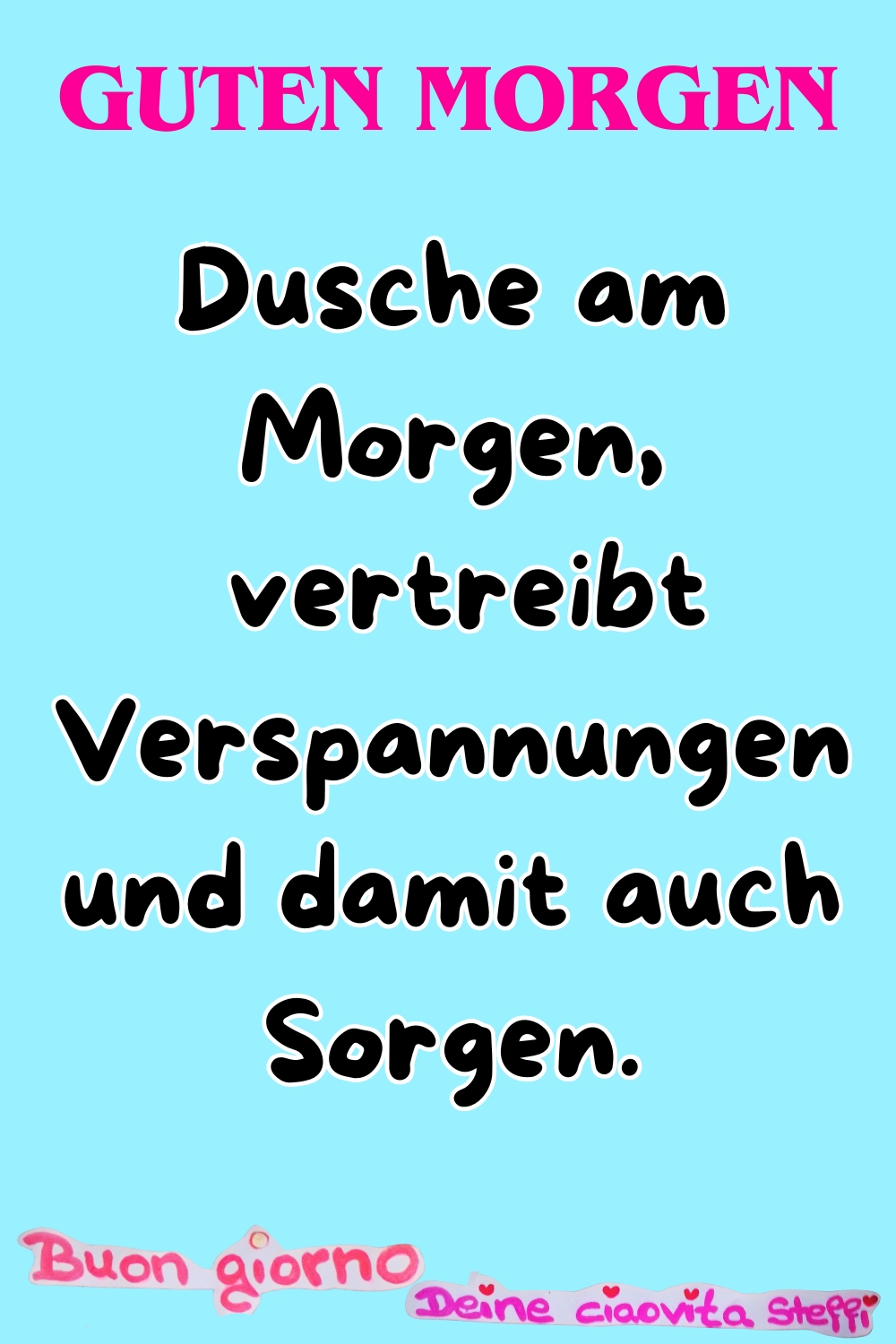 Zitat – Guten Morgen
Dusche am Morgen,
vertreibt Verspannungen und damit auch Sorgen.
Buongiorno, Deine ciaovita Steffi
