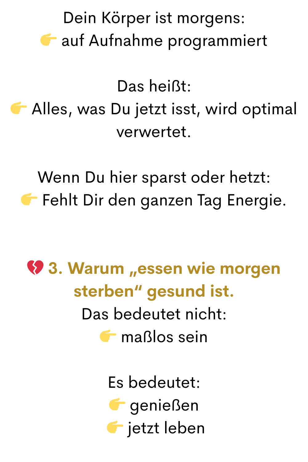 Dein Körper ist morgens:
 auf Aufnahme programmiert
Das heißt:
 Alles, was Du jetzt isst, wird optimal verwertet.
Wenn Du hier sparst oder hetzt:
 Fehlt Dir den ganzen Tag Energie.
 3. Warum „essen wie morgen sterben“ gesund ist.
Das bedeutet nicht:
 maßlos sein
Es bedeutet:
 genießen
  jetzt leben
