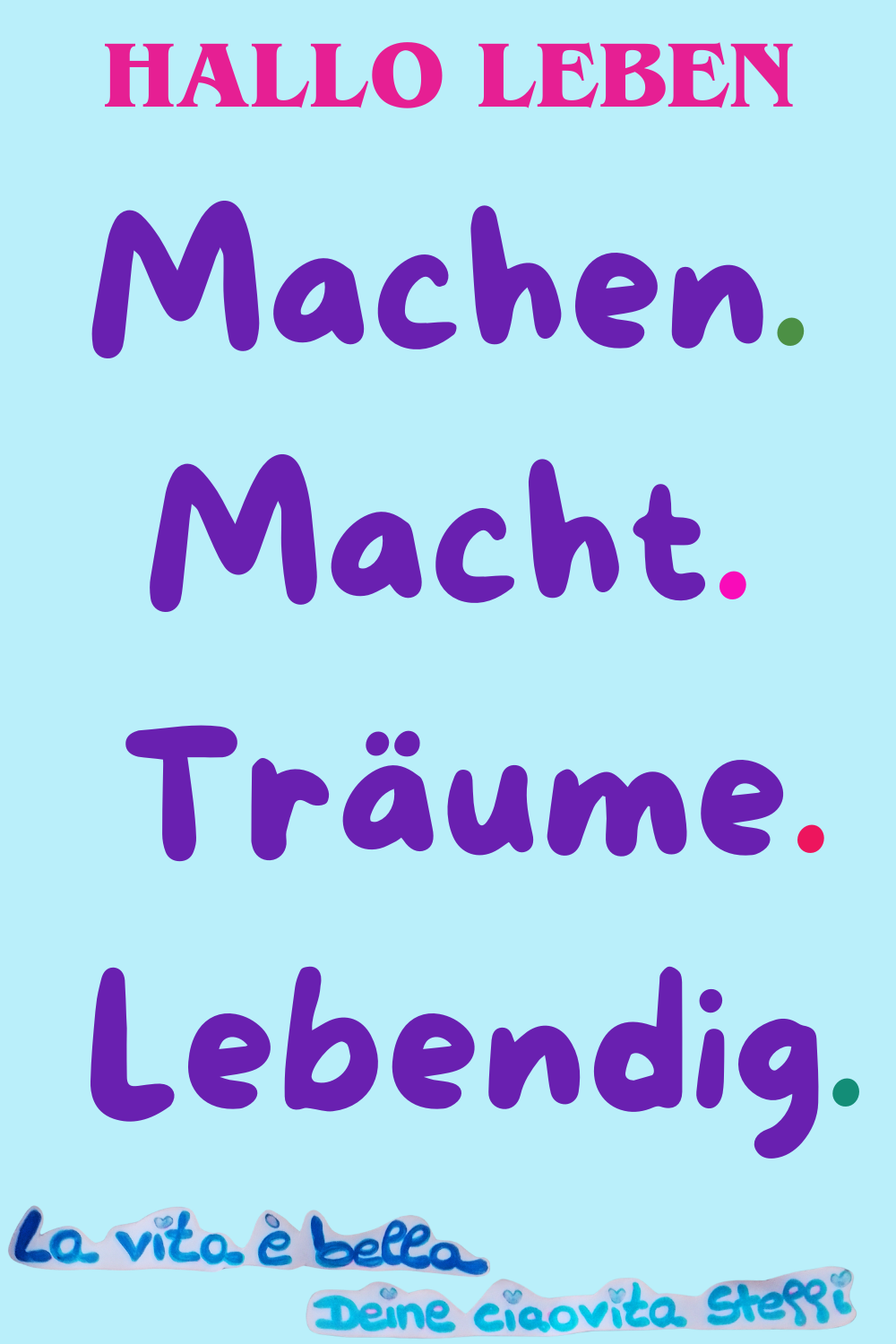 Hallo Leben
Machen.
Macht.
Träume.
Lebendig.
La vita è bella. Deine ciaovita Steffi