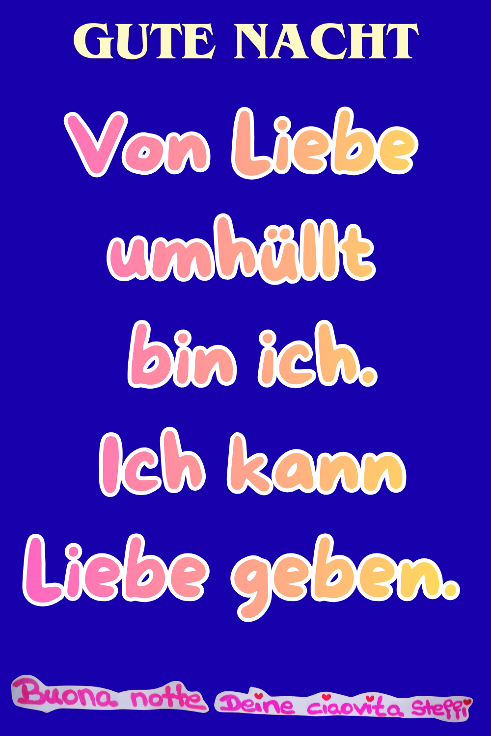 Zitat – Gute Nacht
Von Liebe umhüllt
bin ich.
Ich kann Liebe geben.
Buona notte, Deine ciaovita Steffi