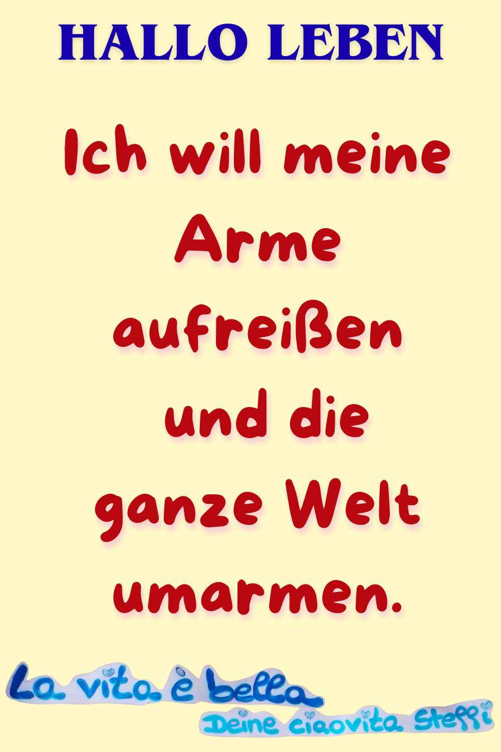 Zitat – Hallo Leben
Ich will meine Arme aufreißen
und die ganze Welt umarmen.
La vita è bella, Deine ciaovita Steffi