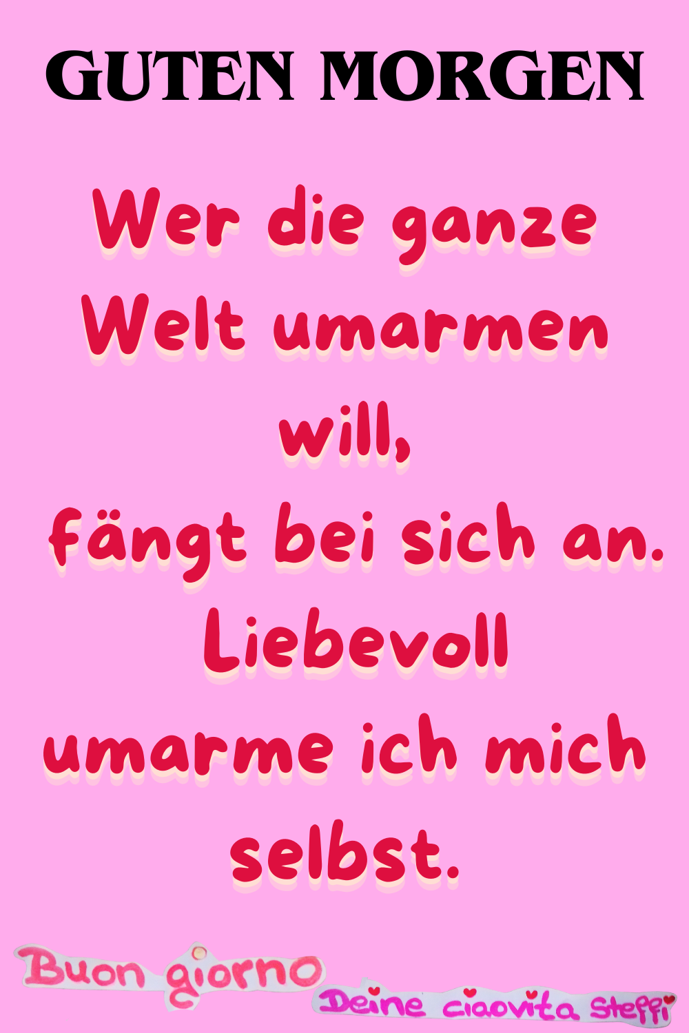 27. Januar
Guten Morgen
Wer die ganze Welt umarmen will,
fängt bei sich an.
Liebevoll umarme ich mich selbst.
Buongiorno, Deine ciaovita Steffi