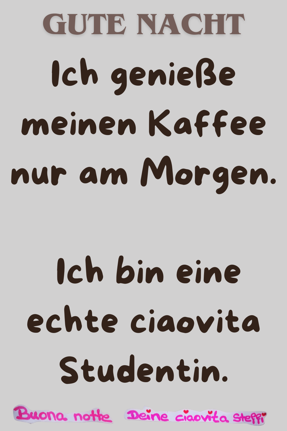 Gute Nacht
Ich genieße meinen Kaffee nur am Morgen.
Ich bin eine echte ciaovita Studentin.
Buonanotte, Deine ciaovita Steffi