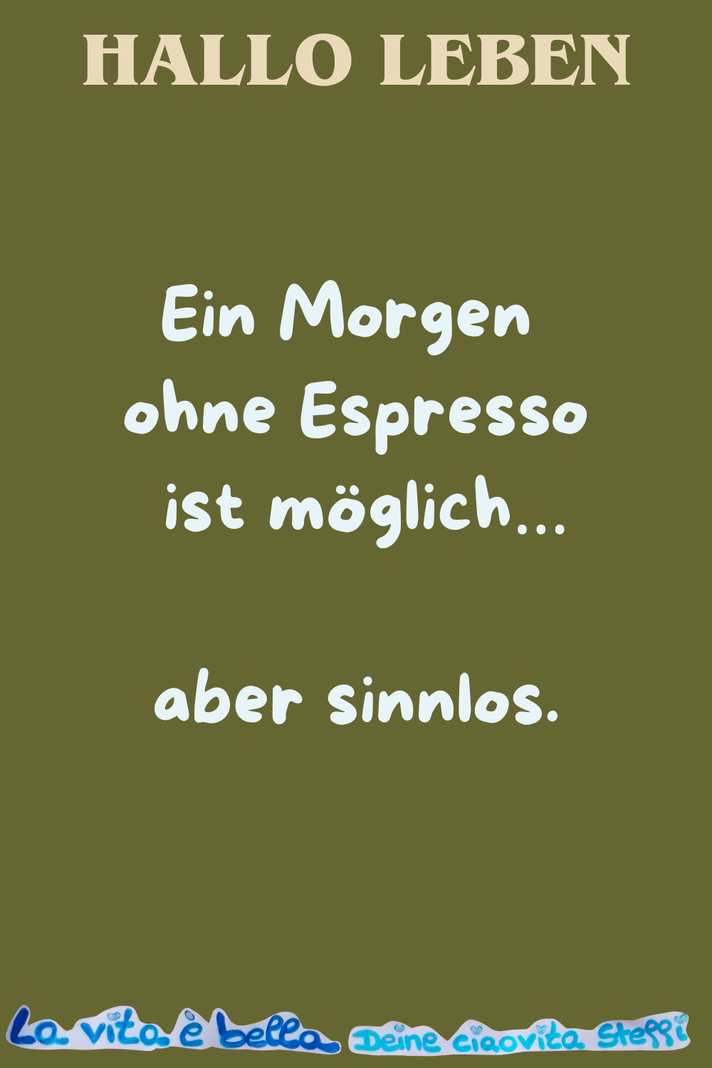 Hallo Leben
Ein Morgen ohne Espresso ist möglich…
aber sinnlos.
La vita è bella.
Deine ciaovita Steffi