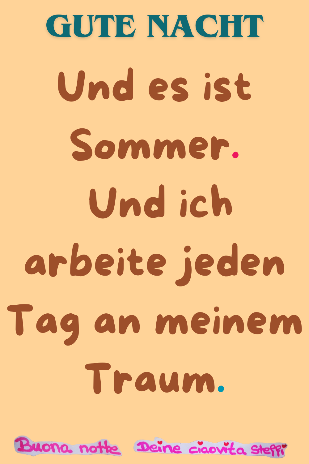 Gute Nacht
Und es ist Sommer.
Und ich arbeite jeden Tag an meinem Traum.
Buonanotte, Deine ciaovita Steffi