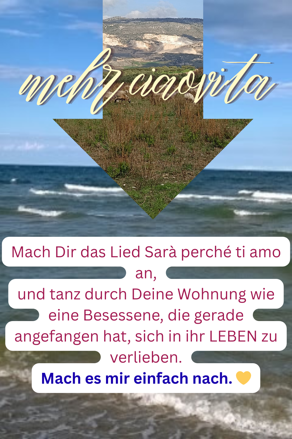 mehr ciaovita
Call to Action
Mach Dir das Lied  Sarà perché ti amo an,
und tanz durch Deine Wohnung wie eine Besessene, die gerade angefangen hat, sich in ihr LEBEN zu verlieben.
Mach es mir einfach nach. 