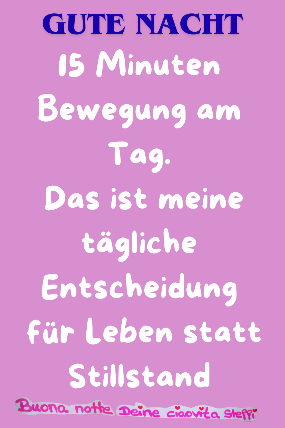 Gute Nacht.
„15 Minuten Bewegung am Tag
Sie sind meine tägliche Entscheidung
für Leben statt Stillstand.“
Buona Notte.
Deine ciaovita Steffi.