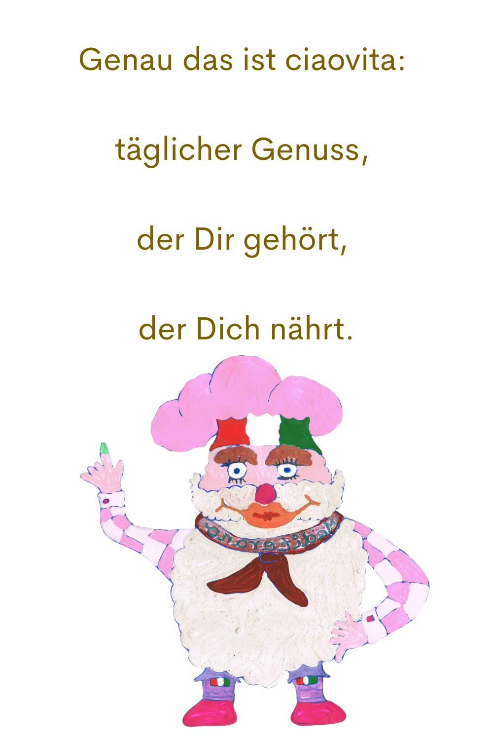 Genau das ist ciaovita: 
täglicher Genuss, 
der Dir gehört, 
der Dich nährt.
Dein ciaovita Mediterano.