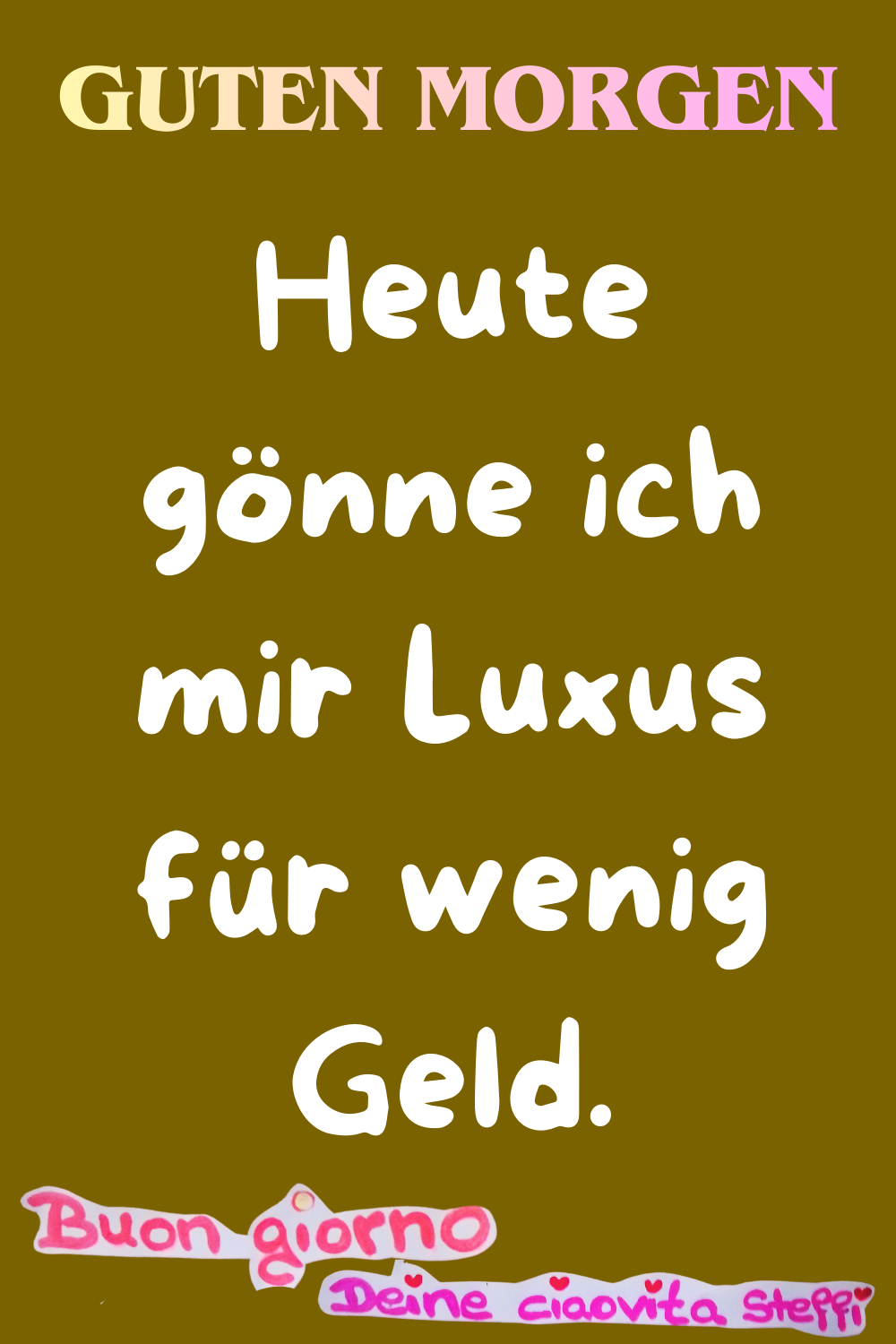 Zitat
Guten morgen
Heute gönne ich mir Luxus für wenig Geld.
Buongiorno, Deine ciaovita Steffi