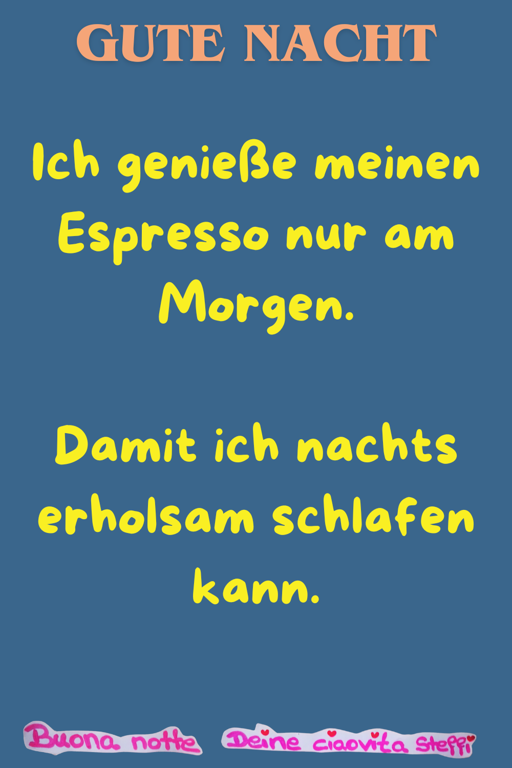 Gute Nacht
Ich genieße meinen Espresso nur am Morgen.
Damit ich nachts erholsam schlafen kann.
Buonanotte, Deine ciaovita Steffi