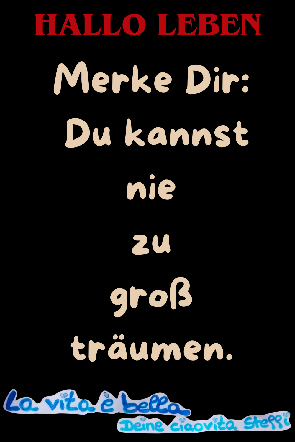 Hallo Leben
Merke Dir:
Du kannst nie zu groß träumen.
La Vita è bella,
Deine ciaovita Steffi