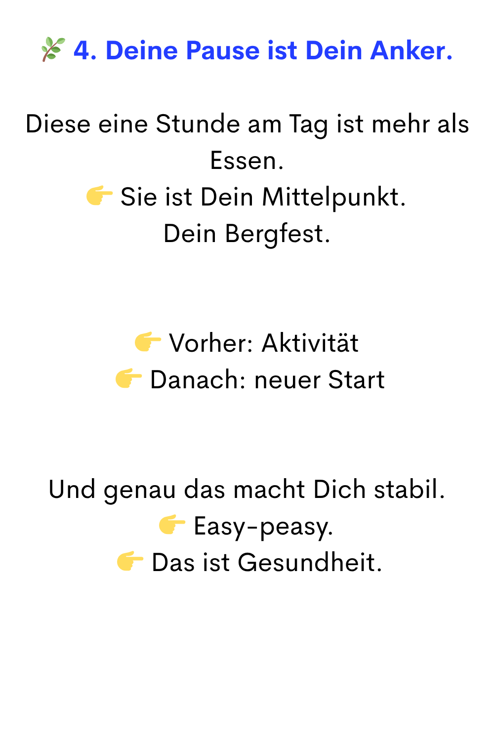  4. Deine Pause ist Dein Anker.
Diese eine Stunde am Tag ist mehr als Essen.
 Sie ist Dein Mittelpunkt.
Dein Bergfest.
 Vorher: Aktivität
  Danach: neuer Start
Und genau das macht Dich stabil.
 Easy-peasy.
  Das ist Gesundheit.
