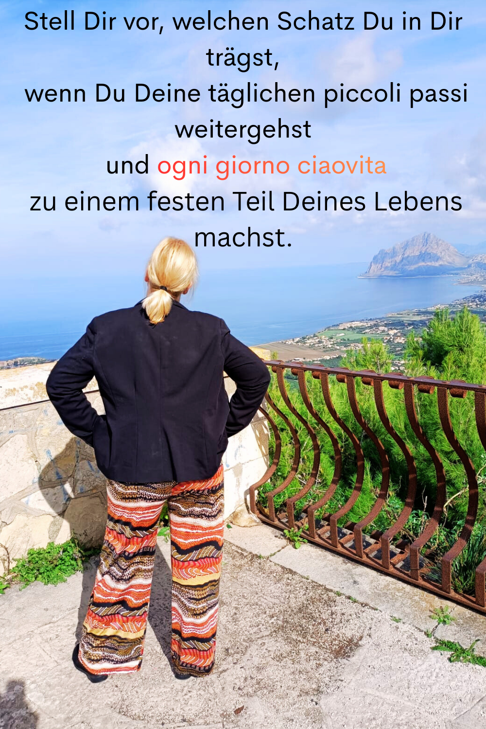Stell Dir vor, welchen Schatz Du in Dir trägst,
 wenn Du Deine täglichen piccoli passi weitergehst
 und ogni giorno ciaovita
 zu einem festen Teil Deines Lebens machst.
Deine ciaovita Steffi.