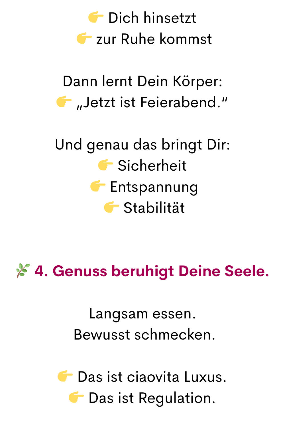  Dich hinsetzt
  zur Ruhe kommst
Dann lernt Dein Körper:
 „Jetzt ist Feierabend.“
Und genau das bringt Dir:
 Sicherheit
  Entspannung
  Stabilität
 4. Genuss beruhigt Deine Seele.
Langsam essen.
 Bewusst schmecken.
 Das ist ciaovita Luxus.
 Das ist Regulation.
