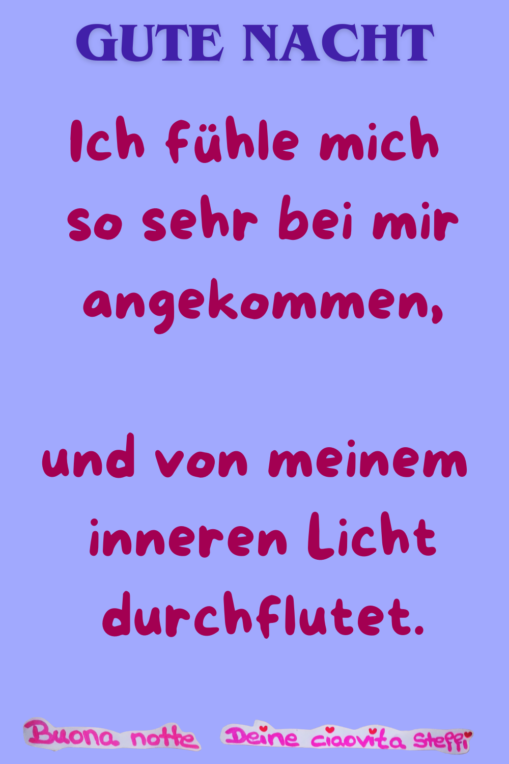 Gute Nacht
Ich fühle mich so sehr bei mir angekommen,
und von meinem inneren Licht durchflutet.
Buona Notte, Deine ciaovita Steffi