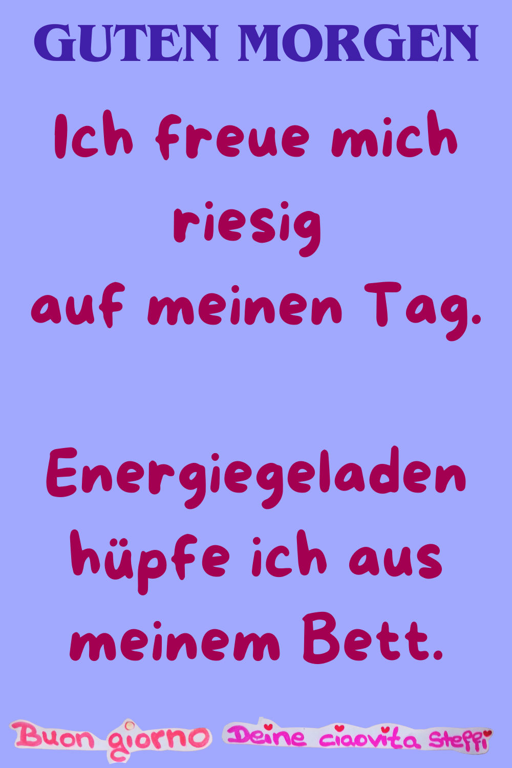 Guten Morgen
Ich freue mich riesig auf meinen Tag.
Energiegeladen hüpfe ich aus meinem Bett.
Buongiorno, Deine ciaovita Steffi