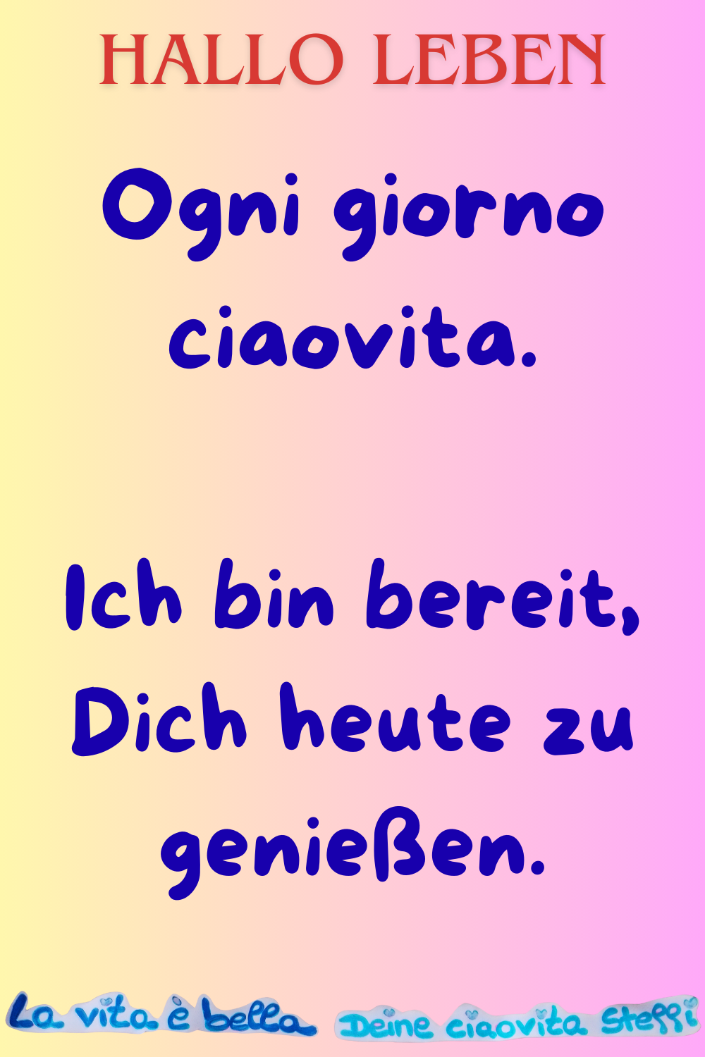 Hallo Leben.
Ogni giorno ciaovita.
Ich bin bereit, Dich heute zu genießen.
La Vita e bella. Deine ciaovita Steffi