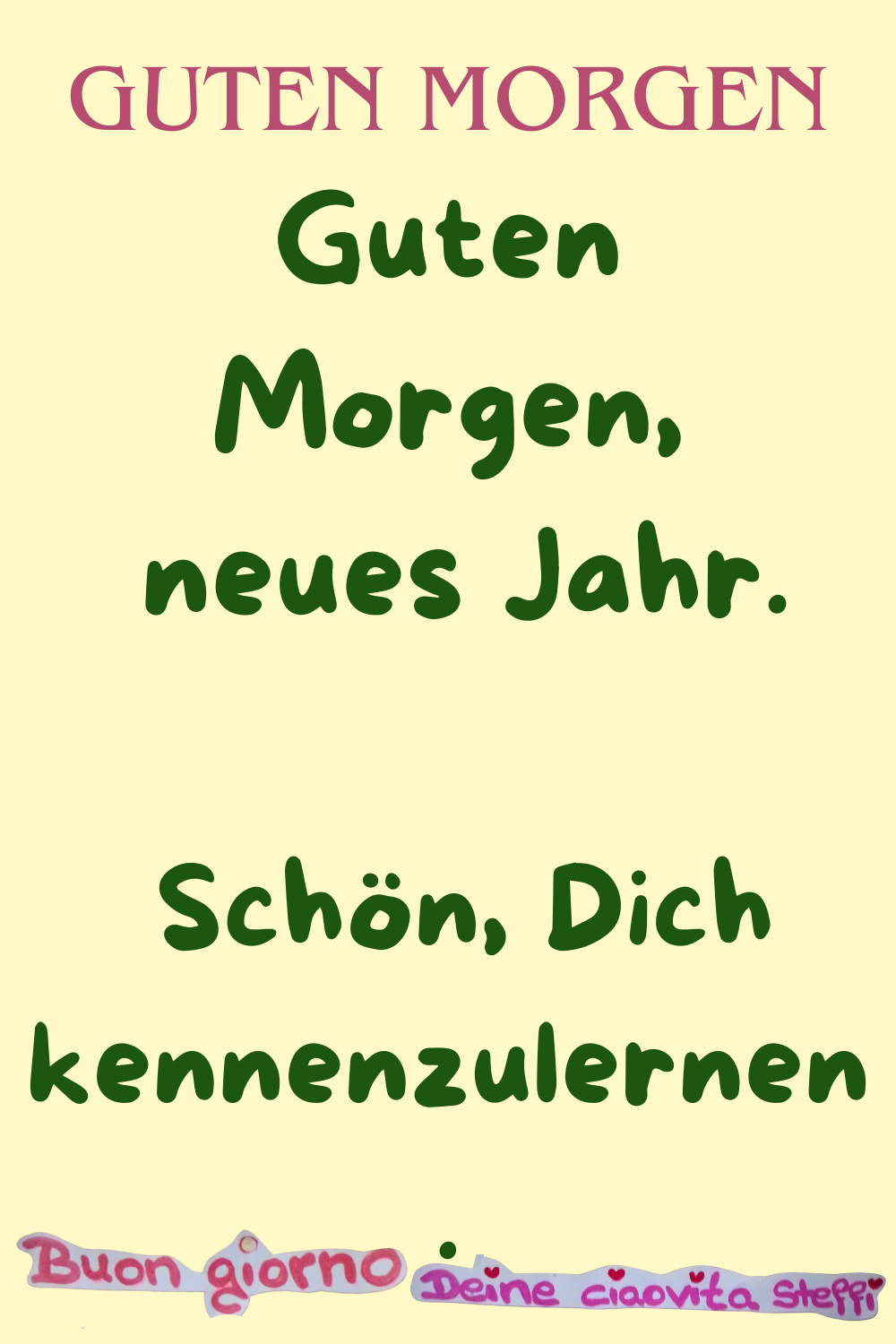 Guten MorgenGuten Morgen,
 neues Jahr.
 Schön, Dich kennenzulernen.
Buongiorno, Deine ciaovita Steffi