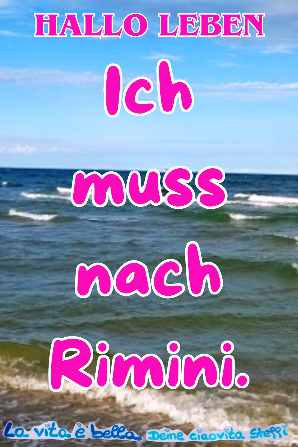 Hallo Leben
Ich muss nach Rimini.
La vita è bella,
Deine ciaovita Steffi