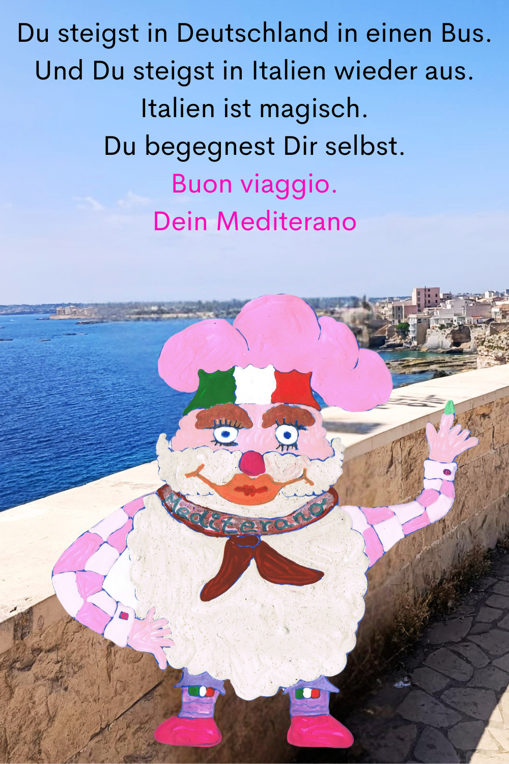 Du steigst in Deutschland in einen Bus.
Und Du steigst in Italien wieder aus.
Italien ist magisch.
Du begegnest Dir selbst.
Buon viaggio.
Dein Mediterano
