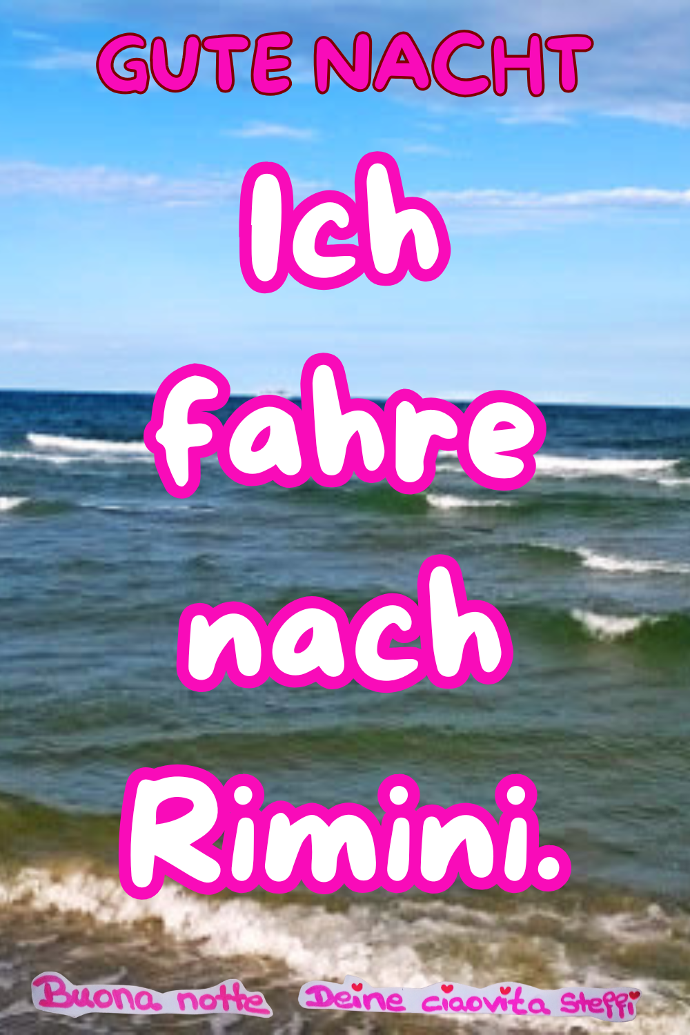 Gute Nacht
Ich fahre nach Rimini.
Buonanotte, Deine ciaovita Steffi.