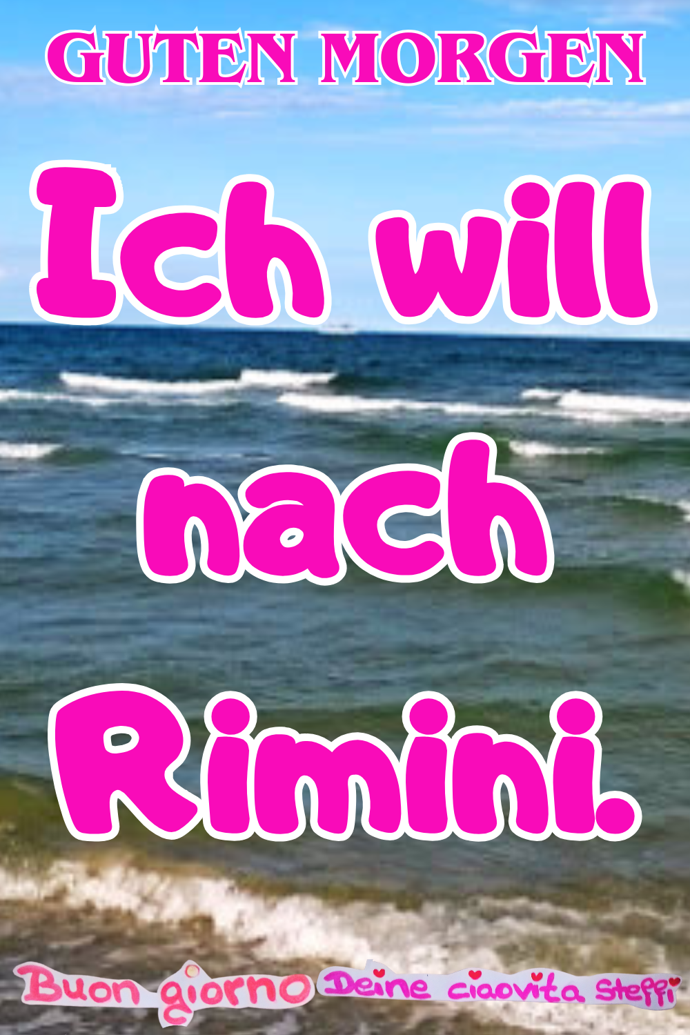 Guten Morgen
Ich will nach Rimini.
Buongiorno, Deine ciaovita Steffi
