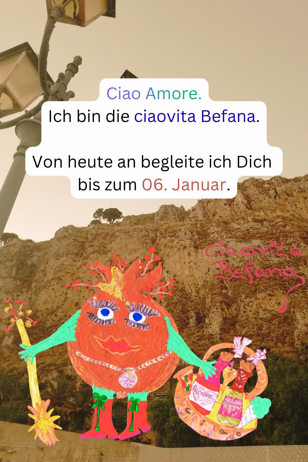 Ciao Amore.
Ich bin die ciaovita Befana.
Von heute an begleite ich Dich 
bis zum 06. Januar.