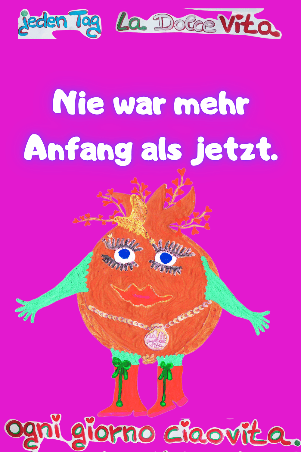 Jeden Tag: La Dolce Vita.
Nie war mehr Anfang als jetzt.
Ogni giorno ciaovita.