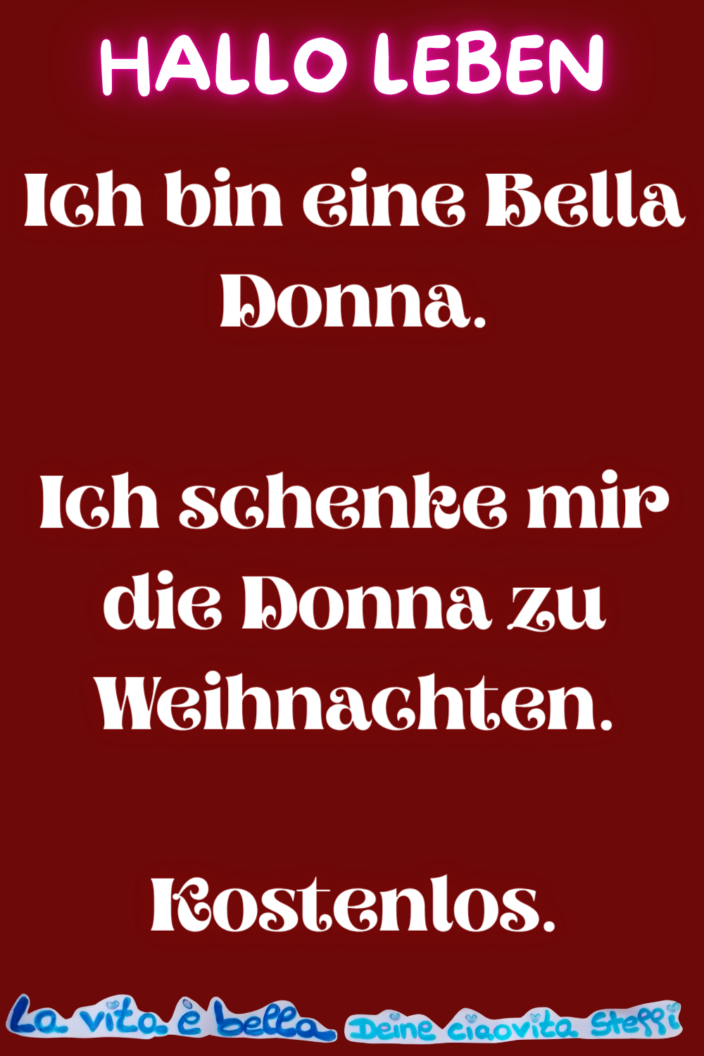 Hallo Leben
Ich bin eine Bella Donna.
Ich schenke mir die Donna zu Weihnachten.
Kostenlos.
La vita è bella.
Deine ciaovita Steffi
