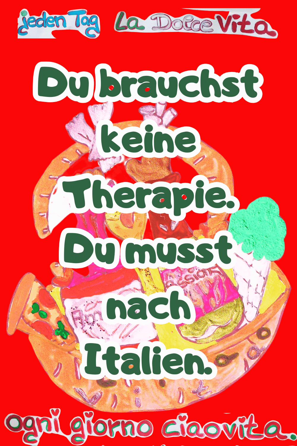 Jeden Tag: La Dolce Vita.
Du brauchst keine Therapie.
Du musst nach Italien.