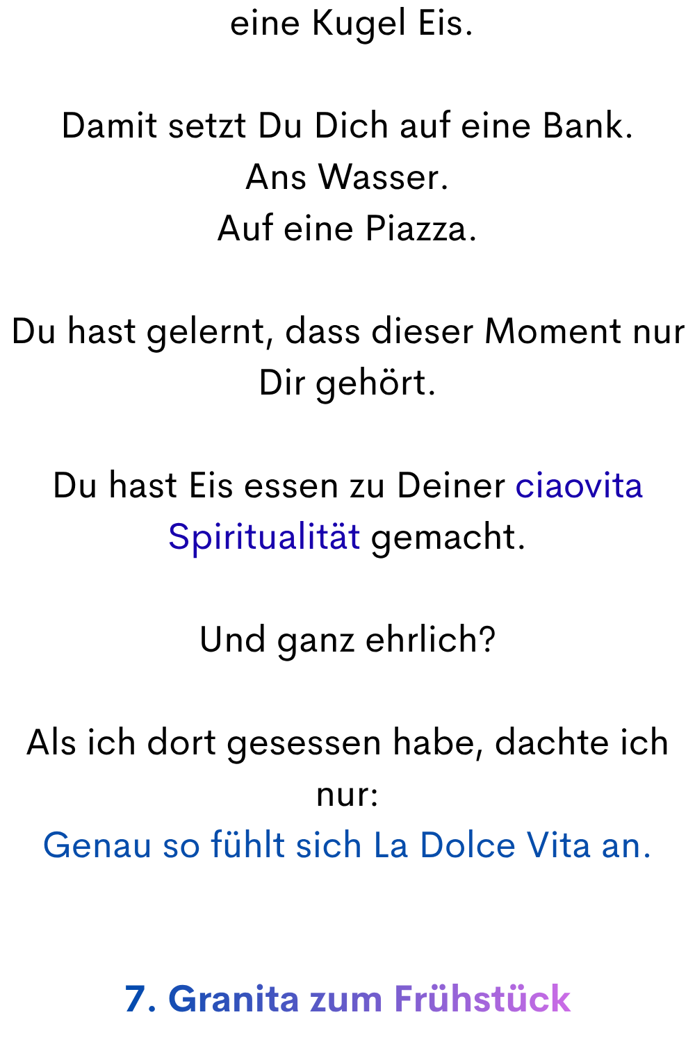 eine Kugel Eis.
Damit setzt Du Dich auf eine Bank.
Ans Wasser.
Auf eine Piazza.
Du hast gelernt, dass dieser Moment nur Dir gehört.
Du hast Eis essen zu Deiner ciaovita Spiritualität gemacht.
Und ganz ehrlich?
Als ich dort gesessen habe, dachte ich nur:
Genau so fühlt sich La Dolce Vita an.
7. Granita zum Frühstück
