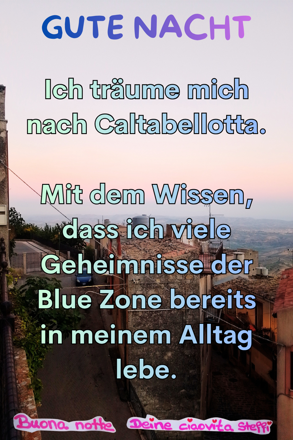 Gute Nacht
Ich träume mich nach Caltabellotta.
Mit dem Wissen, dass ich viele Geheimnisse der Blue Zone bereits in meinem Alltag lebe.
Buonanotte, Deine ciaovita Steffi