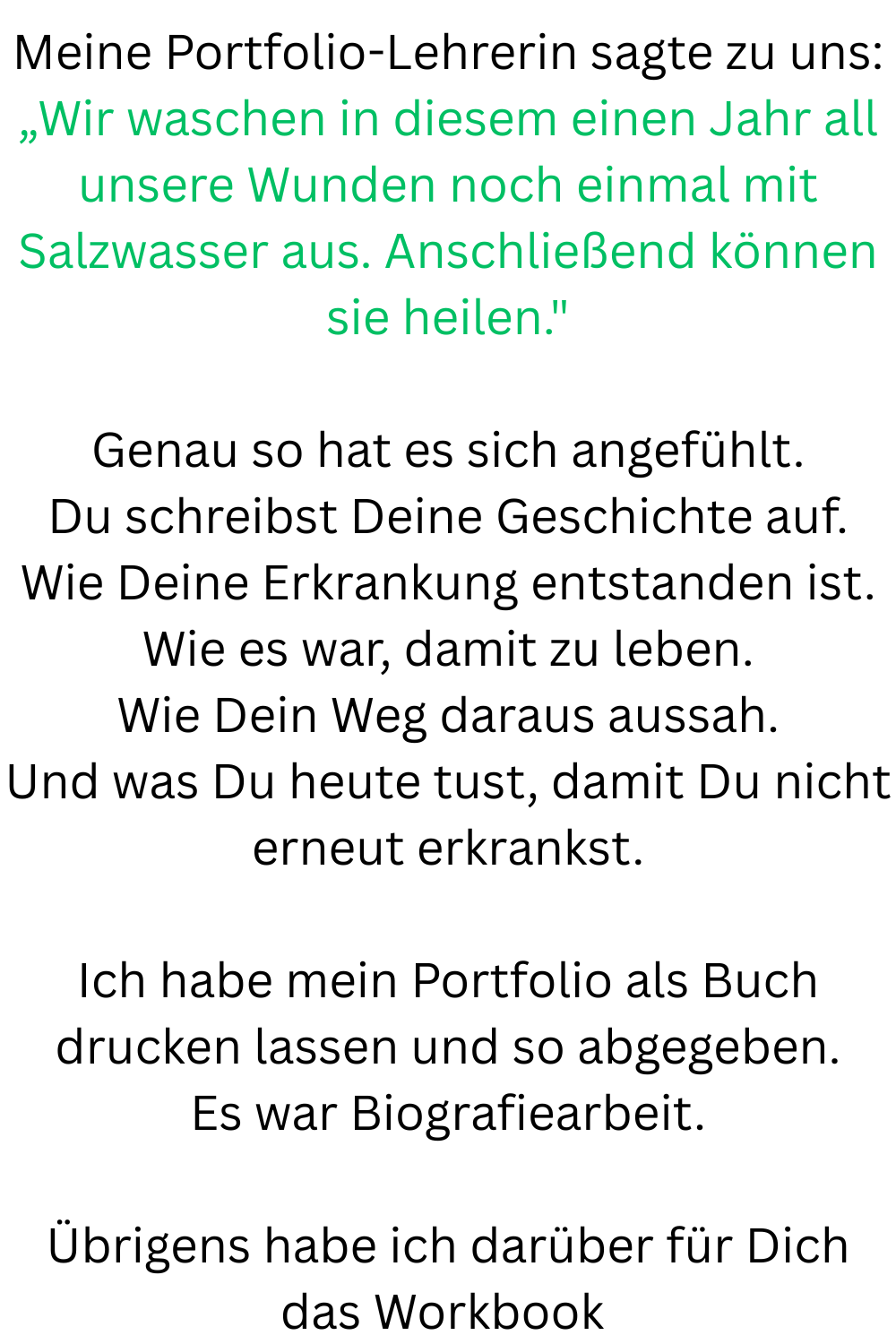 Meine Portfolio-Lehrerin sagte zu uns:
„Wir waschen in diesem einen Jahr all unsere Wunden noch einmal mit Salzwasser aus. Anschließend können sie heilen.