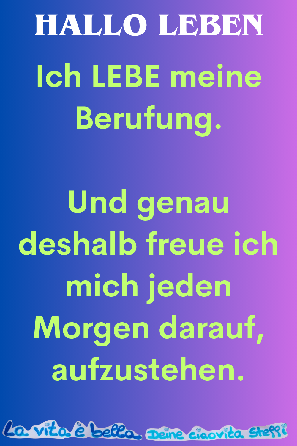 Hallo Leben
Ich LEBE meine Berufung.
Und genau deshalb freue ich mich jeden Morgen darauf, aufzustehen.
La vita è bella, Deine ciaovita Steffi
