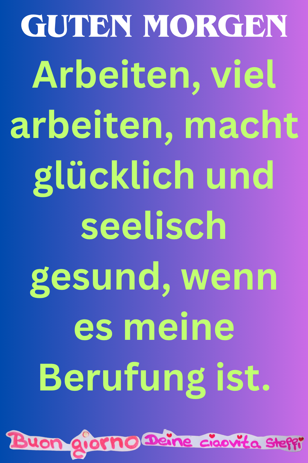 Guten Morgen
Arbeiten, viel arbeiten, macht glücklich und seelisch gesund, wenn es meine Berufung ist.
Buongiorno, Deine ciaovita Steffi