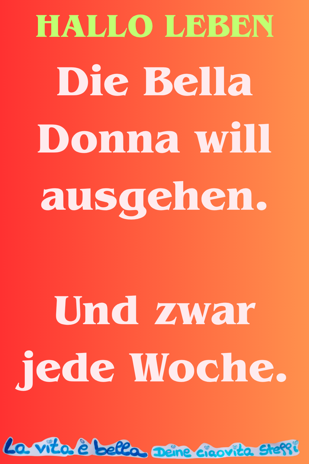 Hallo Leben
Die Bella Donna will ausgehen.
Und zwar jede Woche.
La vita è bella, Deine ciaovita Steffi
