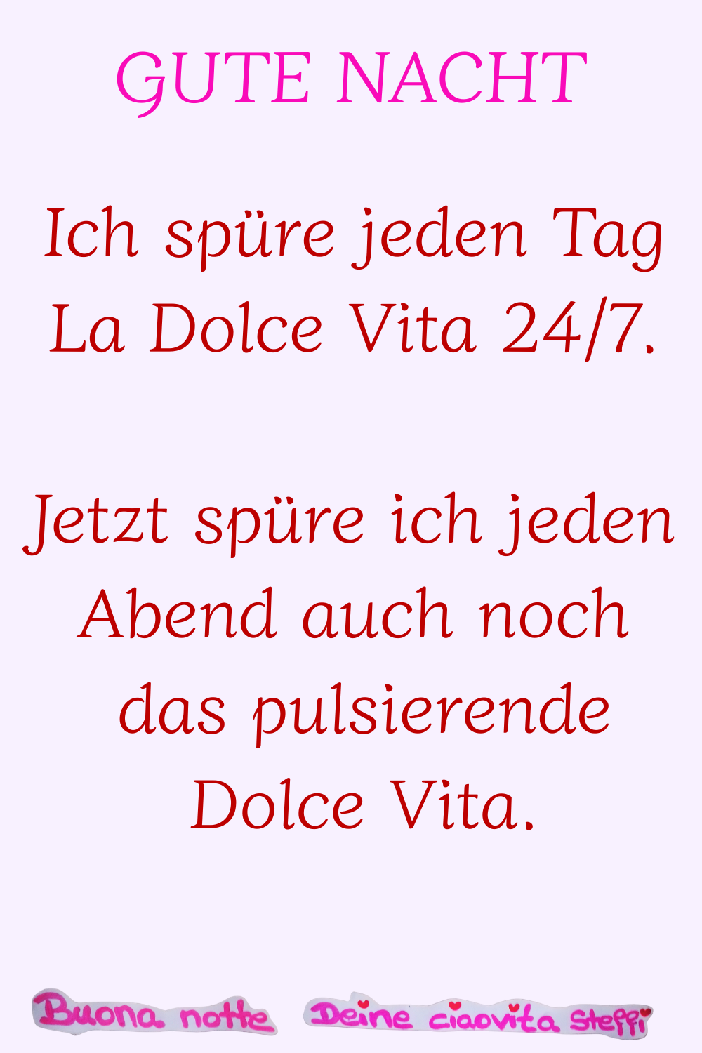 Gute Nacht
Ich spüre jeden Tag La Dolce Vita 24/7.
Jetzt spüre ich jeden Abend auch noch das pulsierende Dolce Vita.
Buonanotte, Deine ciaovita Steffi