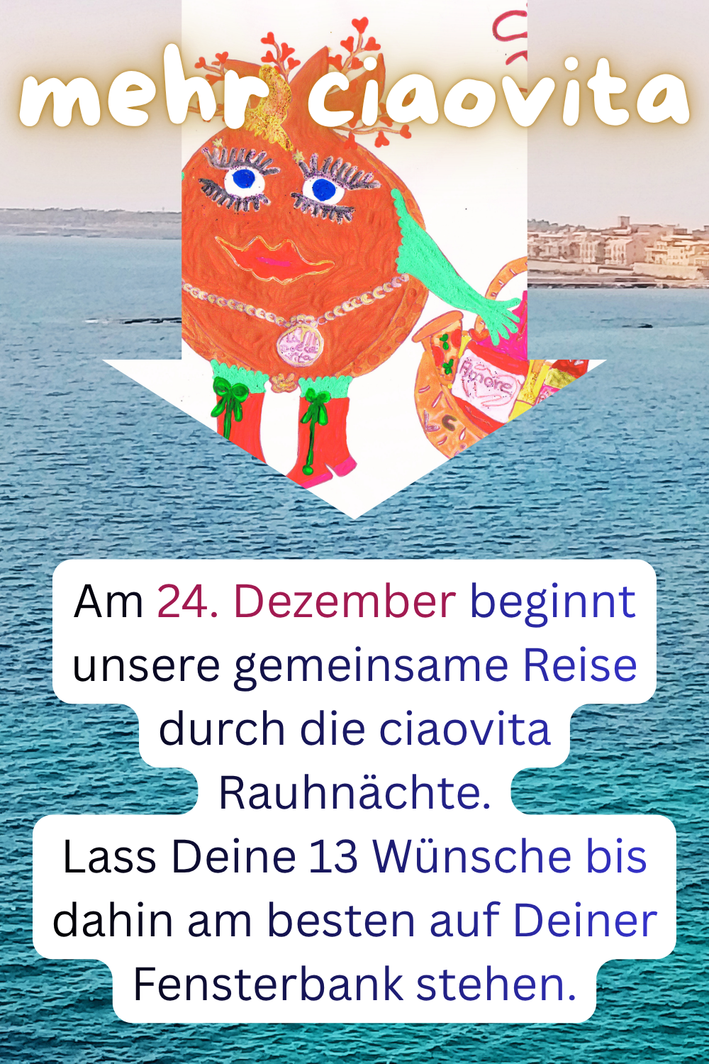 mehr ciaovita
Am 24. Dezember beginnt unsere gemeinsame Reise durch die ciaovita Rauhnächte.
Lass Deine 13 Wünsche bis dahin am besten auf Deiner Fensterbank stehen.
