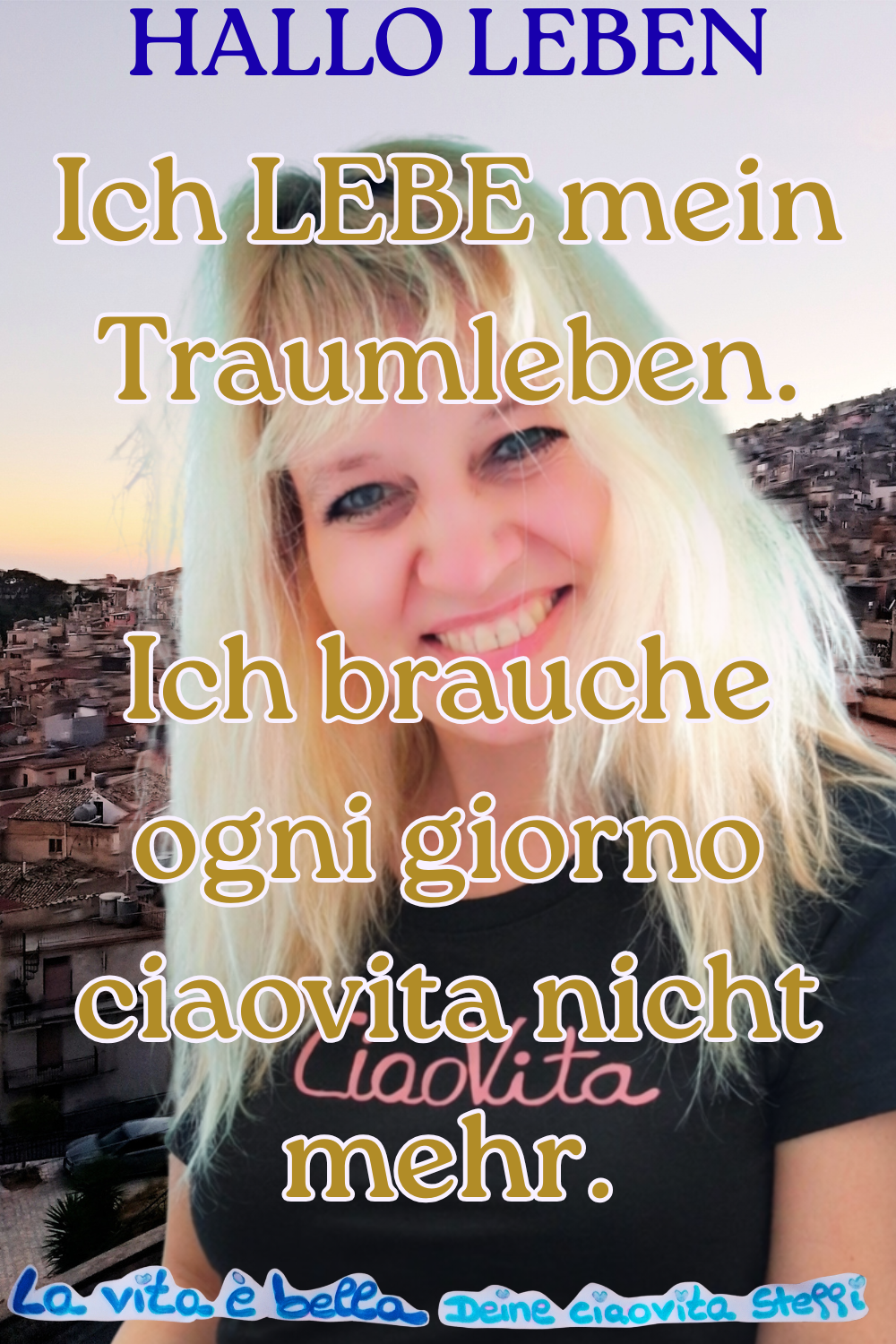 Hallo Leben
Ich LEBE mein Traumleben.
Ich brauche ogni giorno ciaovita nicht mehr.
La vita è bella, Deine ciaovita Steffi