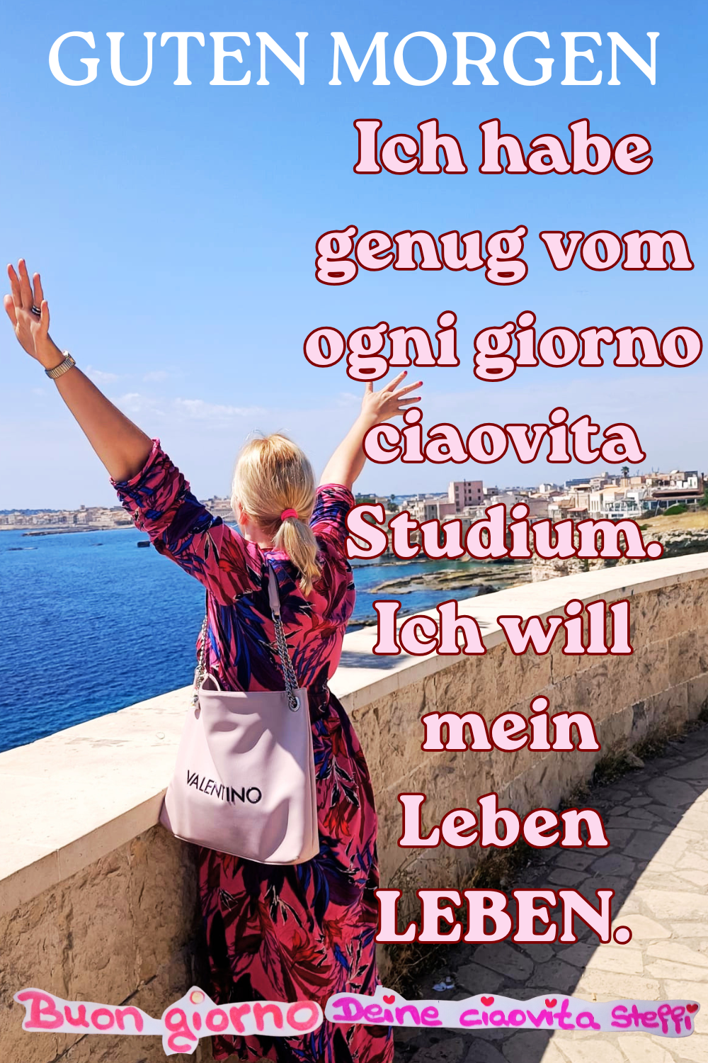 Guten Morgen
Ich habe genug vom ogni giorno ciaovita Studium.
Ich will mein Leben LEBEN.
Buongiorno, Deine ciaovita Steffi
