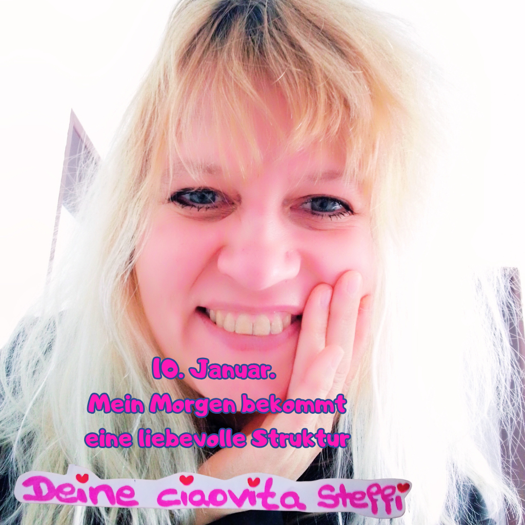 10. Januar.
 Mein Morgen bekommt
 eine liebevolle Struktur.
Deine ciaovita Steffi.
