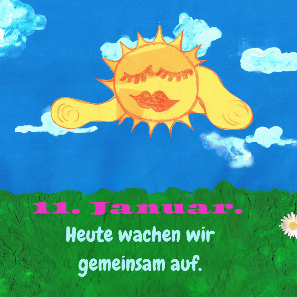 11. Januar.
 Heute wachen wir
 gemeinsam auf.